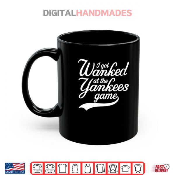 Mug I Got Wanked At The Yankees Game Shirt