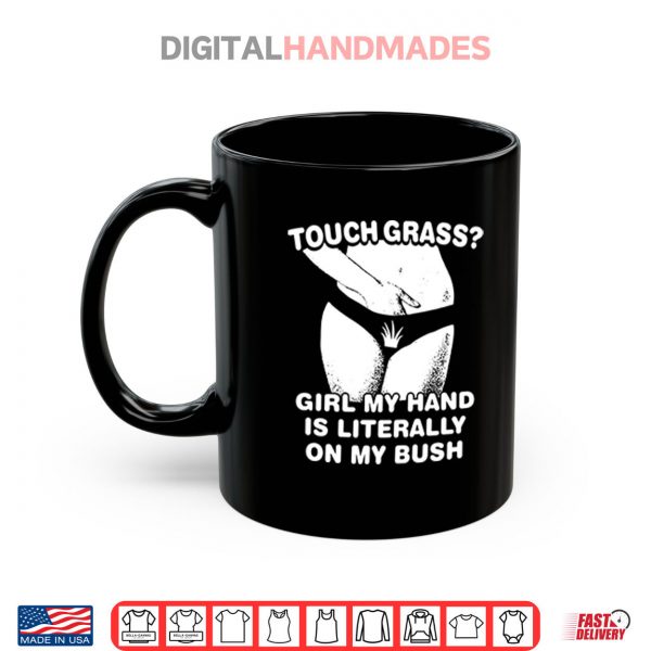 Mug Touch Grass Girl My Hand Is Literally On My Bush Shirt