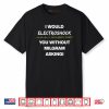 I Would Electroshock You Without Milgram Asking Shirt