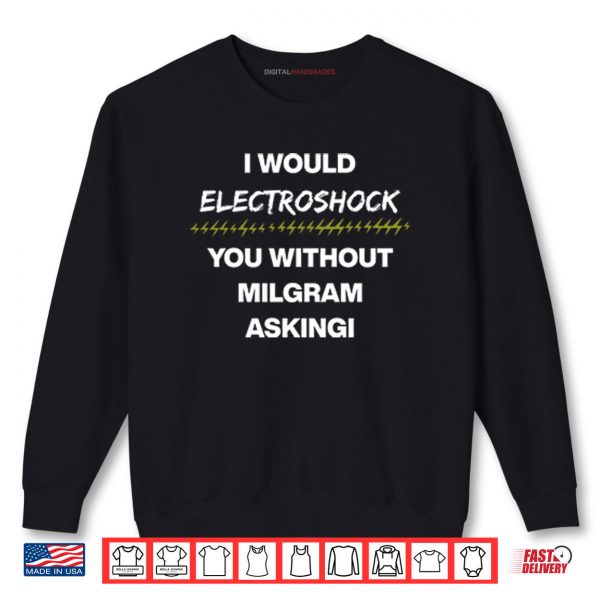 Sweatshirt I Would Electroshock You Without Milgram Asking Shirt