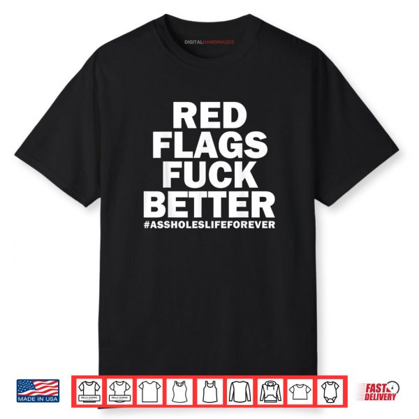Red Flags Fuck Better Assholes Life Forever Funny Sarcasm Shirt