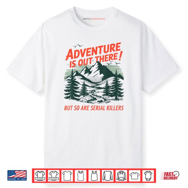 Adventure Is Out There But So Are Serial Killers Camping Shirt