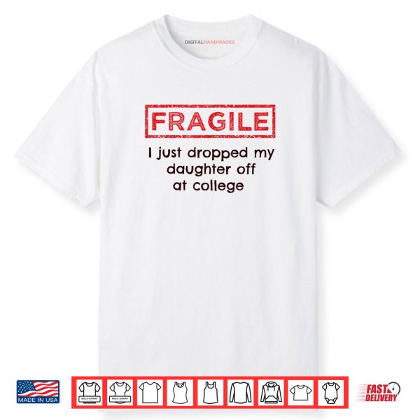Fragile I Just Dropped My Daughter Off at College Parents Shirt