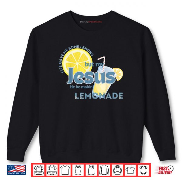 Sweatshirt Life Gave Me Some Lemons But My Jesus He Be Making Lemonade Shirt