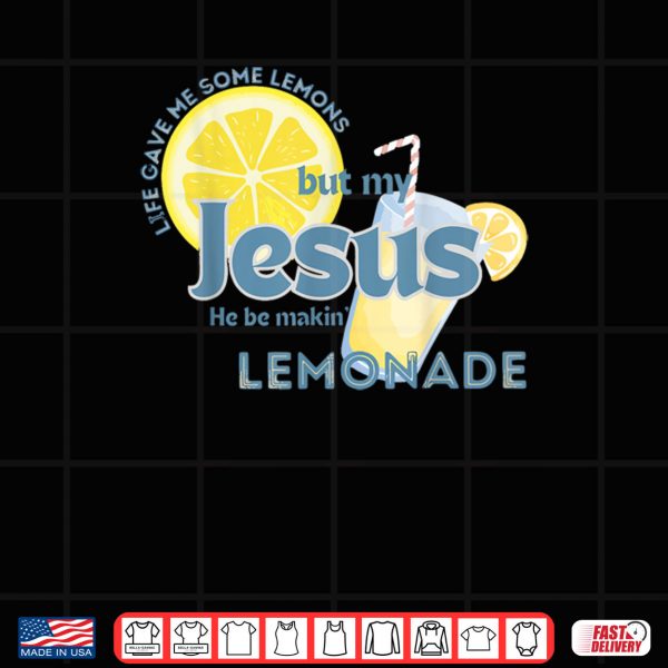 Design Life Gave Me Some Lemons But My Jesus He Be Making Lemonade Shirt