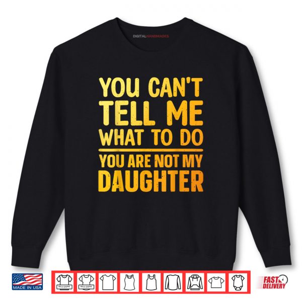 Sweatshirt You Cant Tell Me What To Do You Are Not My Daughter Shirt