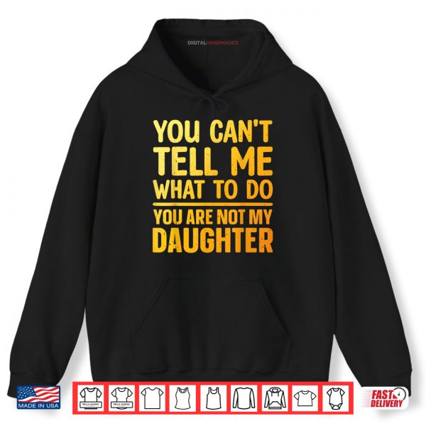 Hoodie You Cant Tell Me What To Do You Are Not My Daughter Shirt