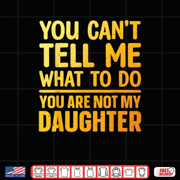 Design You Cant Tell Me What To Do You Are Not My Daughter Shirt