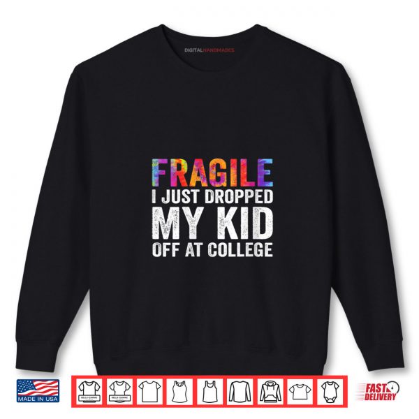 Sweatshirt Fragile I Just Dropped My Kid Off at College Drop Off Mom Shirt