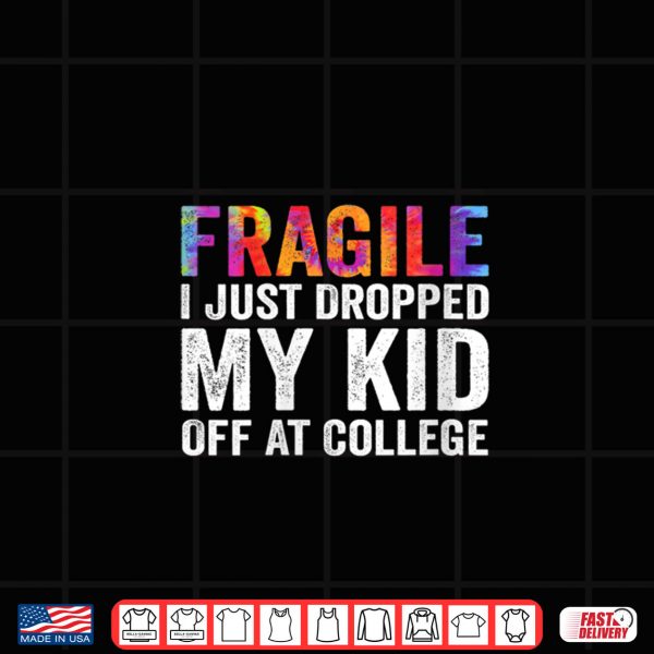 Design Fragile I Just Dropped My Kid Off at College Drop Off Mom Shirt