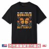 We Only Need One Monarch and It’s A Butterfly Shirt