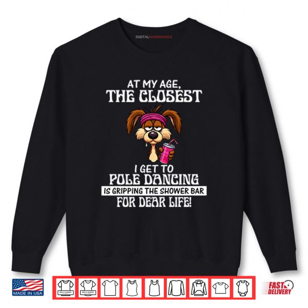 Sweatshirt At My Age The Closest I Get To Pole Dancing Is Gripping The Shower Bar Shirt