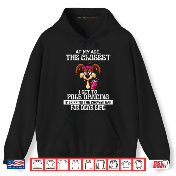 Hoodie At My Age The Closest I Get To Pole Dancing Is Gripping The Shower Bar Shirt