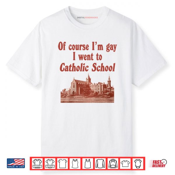 Of Course I’m Gay I Went To Catholic School Shirt