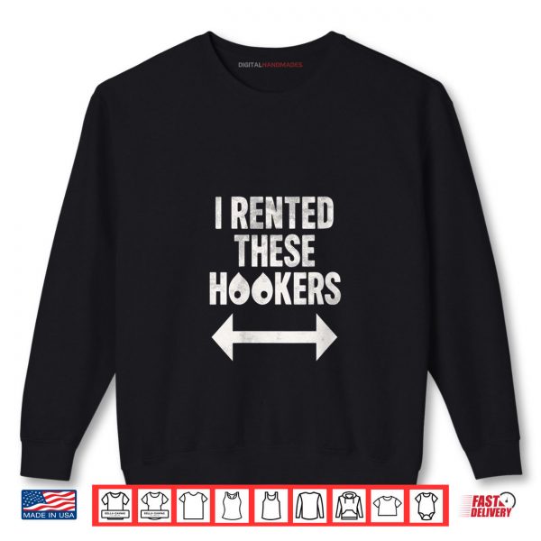 Sweatshirt I Rented These Hookers Funny Humor Shirt