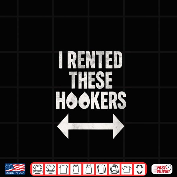 Design I Rented These Hookers Funny Humor Shirt