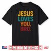 Jesus Loves You Bro Funny Christian Shirt