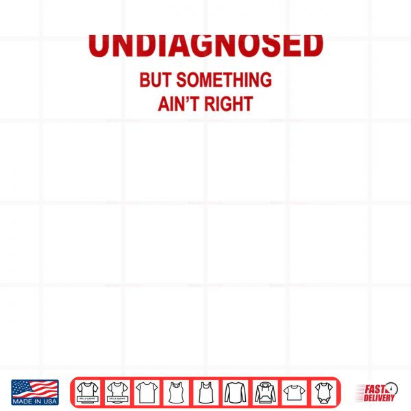 Design Undiagnosed But Something Aint Right Funny Saying Shirt