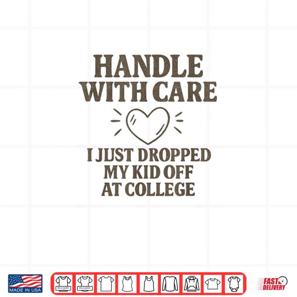 Design Handle with Care I Just Dropped My Daughter Off at College Shirt