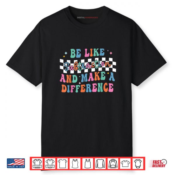 Be Like Subtraction and Make A Difference Funny Math Shirt Shirt