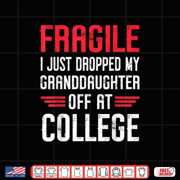 Design Fragile I Just Dropped My Granddaughter Off at College Shirt