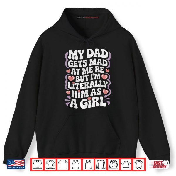 Hoodie My Dad Gets Mad at Me But Im Literally Him As a Girl Funny Shirt