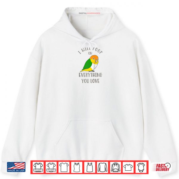 Hoodie Chubby White Belly Caique I Will Poop on Everything You Love Shirt