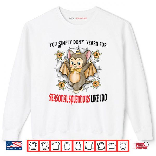 Sweatshirt You Simply Dont Yearn For Seasonal Splendors Like I Do Shirt