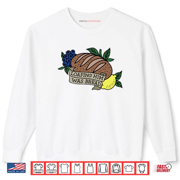 Sweatshirt Loafing Him Was Bread Shirt
