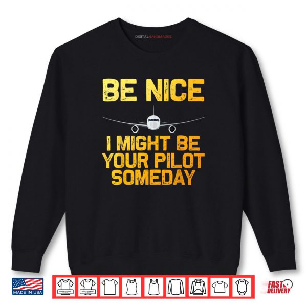 Sweatshirt Pilot Be Nice I Might Be Your Pilot Some Day Aviation Airplane Shirt