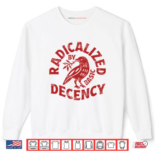 Sweatshirt Radicalized By Basic Decency Shirt