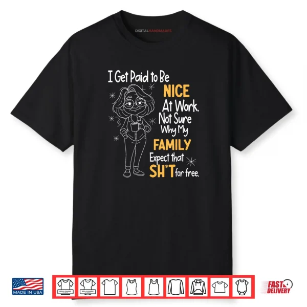 I Get Paid to Be Nice at Work Not Sure Why My Family Expect Shirt