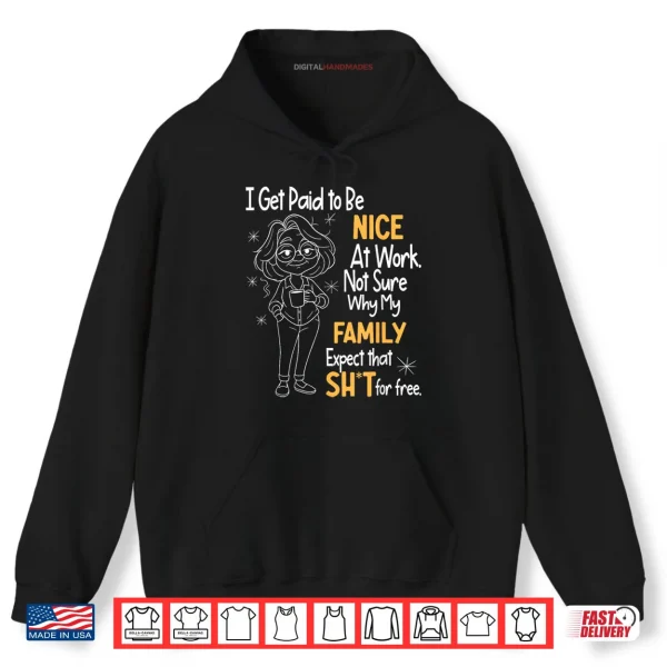Hoodie I Get Paid to Be Nice at Work Not Sure Why My Family Expect Shirt