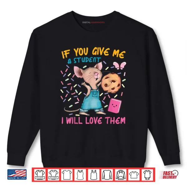 Sweatshirt Mouse Teacher If You Give Me A Student I Will Love Them Shirt