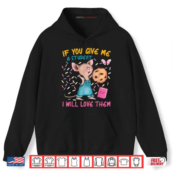 Hoodie Mouse Teacher If You Give Me A Student I Will Love Them Shirt