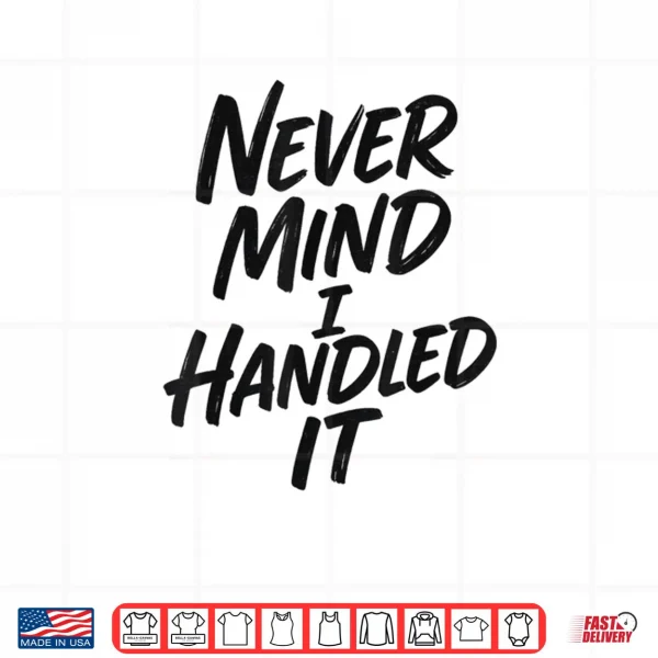 Design Never Mind I Handled It Sarcastic Shirt