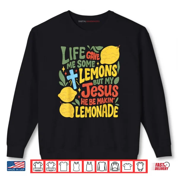 Sweatshirt Life Gave Me Some Lemons But My Jesus He Be Making Lemonade Shirt