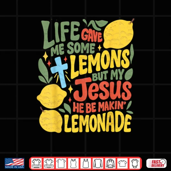 Design Life Gave Me Some Lemons But My Jesus He Be Making Lemonade Shirt