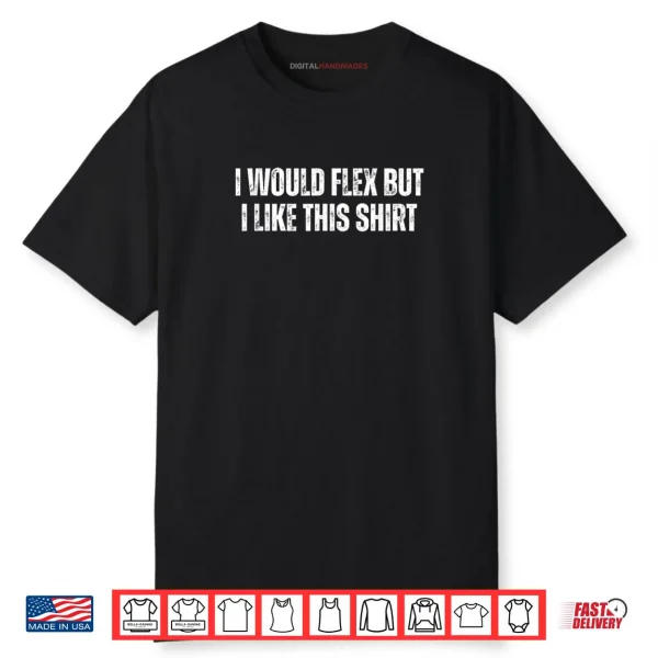 I Would Flex But I Like This Shirt