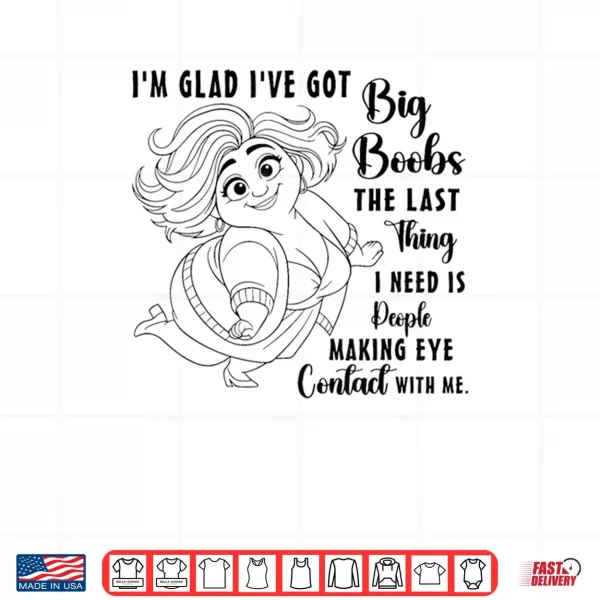 Design Im Glad Ive Got Big Boobs The Last Thing I Need is People Shirt