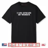 I Am Afraid of Women Shirt
