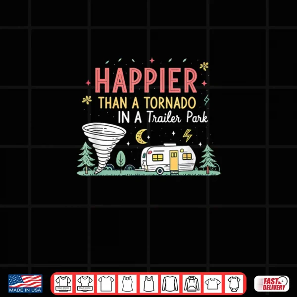 Design Happier Than A Tornado In A Trailer Park Party Shirt