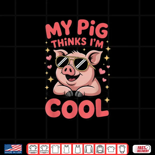 Design My Pig Thinks Im Cool Funny Farm Animal Lover Hog Fans Shirt