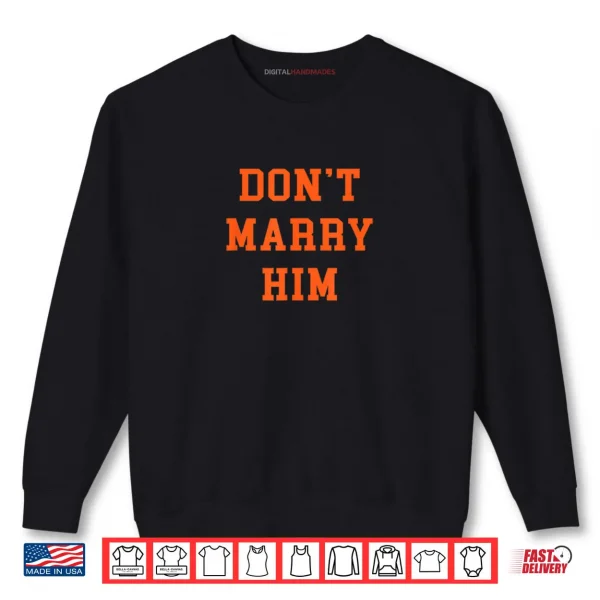 Sweatshirt Dont Marry Him Shirt