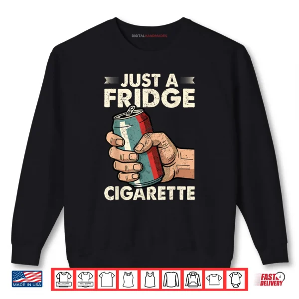 Sweatshirt Just A Fridge Cigarette Funny Sarcastic Humor Shirt