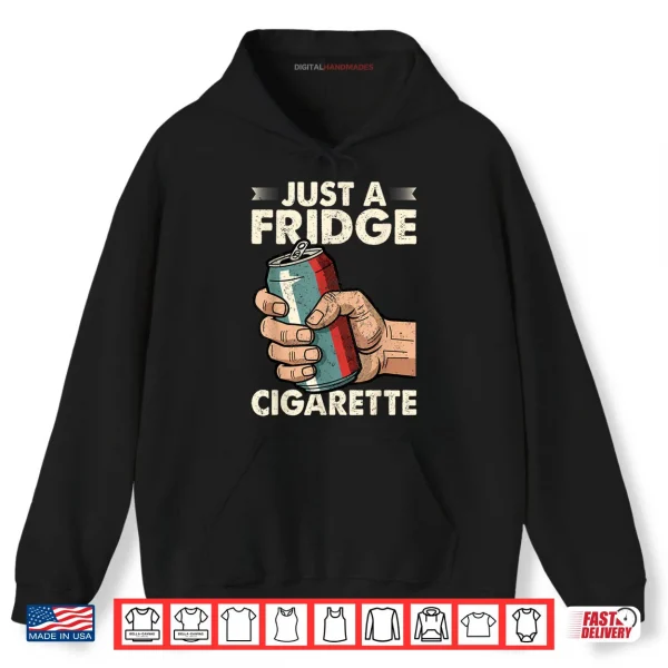Hoodie Just A Fridge Cigarette Funny Sarcastic Humor Shirt