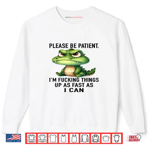 Sweatshirt Alligator Please Be Patient Im Fucking Things Up As Fast Shirt