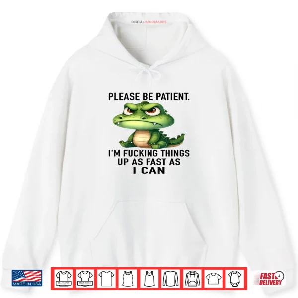 Hoodie Alligator Please Be Patient Im Fucking Things Up As Fast Shirt