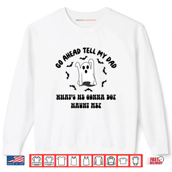 Sweatshirt Go Ahead Tell My Dad Whats He Gonna Do Haunt Me Halloween Shirt