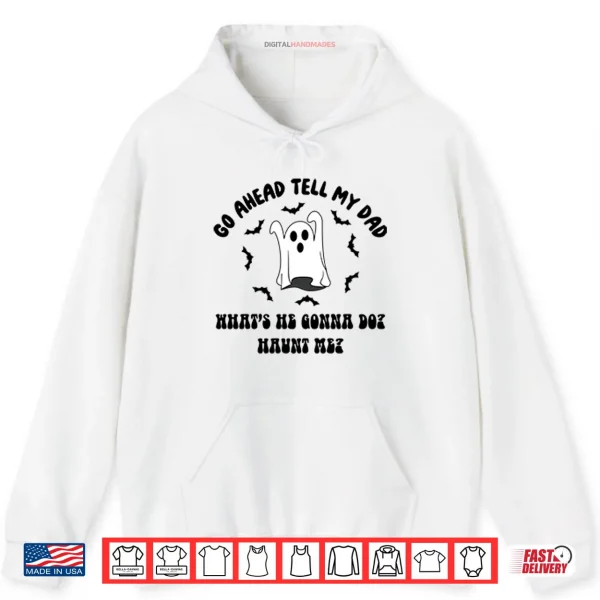Hoodie Go Ahead Tell My Dad Whats He Gonna Do Haunt Me Halloween Shirt